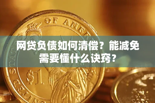 武汉网贷负债如何清偿？能减免需要懂什么诀窍？