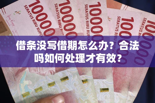 武汉借条没写借期怎么办？合法吗如何处理才有效？