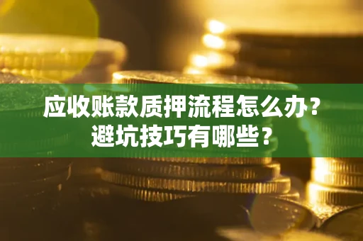 武汉应收账款质押流程怎么办？避坑技巧有哪些？