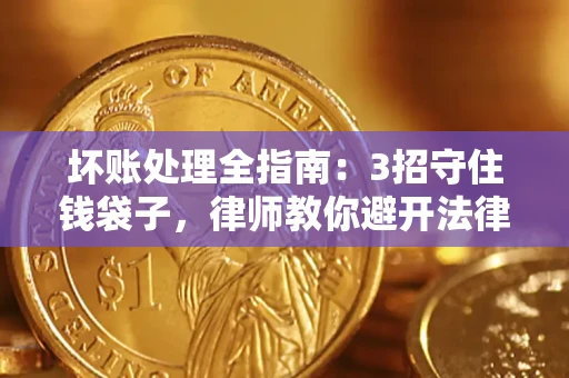 武汉坏账处理全指南：3招守住钱袋子，律师教你避开法律雷区