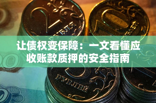 武汉让债权变保障：一文看懂应收账款质押的安全指南