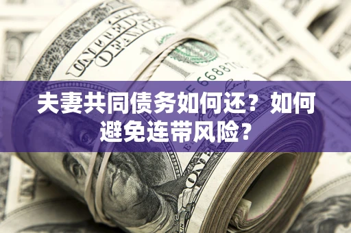 武汉夫妻共同债务如何还？如何避免连带风险？
