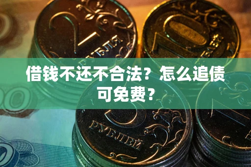 武汉借钱不还不合法？怎么追债可免费？