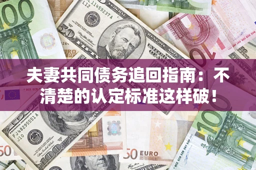 武汉夫妻共同债务追回指南：不清楚的认定标准这样破！