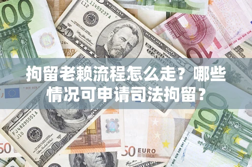 武汉拘留老赖流程怎么走?哪些情况可申请司法拘留? 武汉拘留老赖流程怎么走?哪些情况可申请司法拘留?