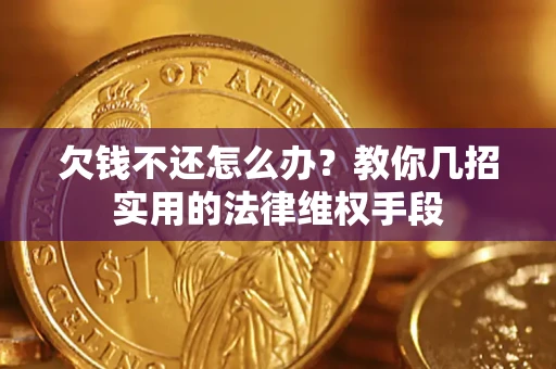 武汉欠钱不还怎么办？教你几招实用的法律维权手段