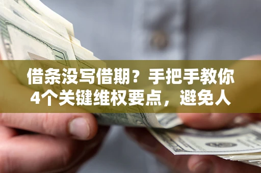武汉借条没写借期？手把手教你4个关键维权要点，避免人财两空