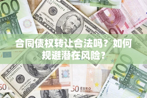 武汉合同债权转让合法吗?如何规避潜在风险? 武汉合同债权转让合法吗?如何规避潜在风险?