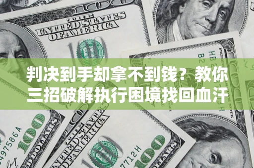 武汉判决到手却拿不到钱？教你三招破解执行困境找回血汗钱