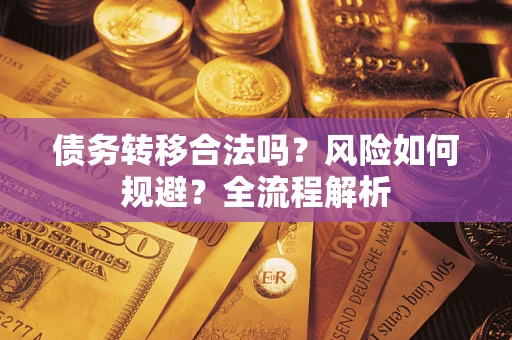 武汉债务转移合法吗？风险如何规避？全流程解析