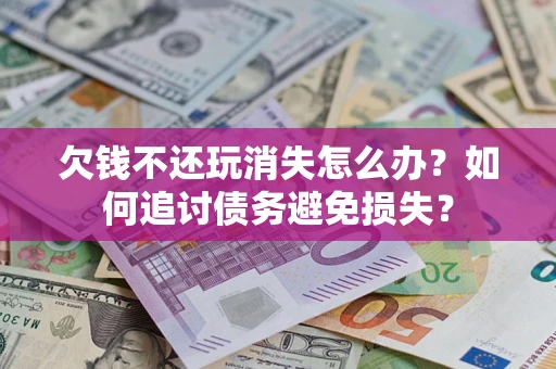 武汉欠钱不还玩消失怎么办？如何追讨债务避免损失？