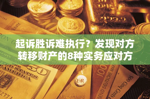 武汉起诉胜诉难执行？发现对方转移财产的8种实务应对方案