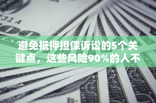 武汉避免抵押担保诉讼的5个关键点，这些风险90%的人不知道！