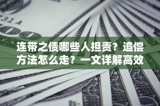 武汉连带之债哪些人担责？追偿方法怎么走？一文详解高效维权流程