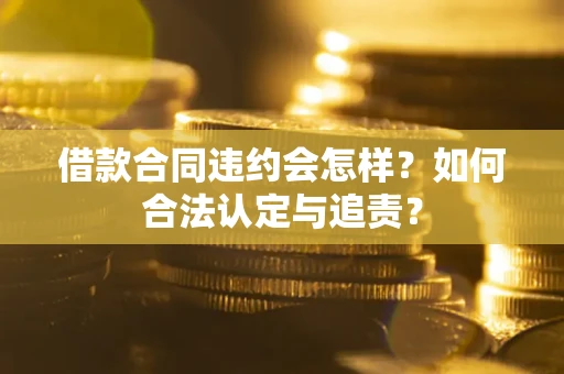 武汉借款合同违约会怎样？如何合法认定与追责？