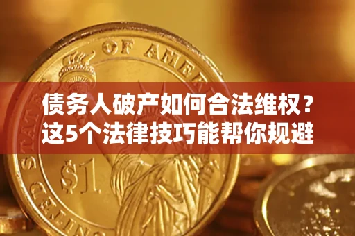 武汉债务人破产如何合法维权？这5个法律技巧能帮你规避风险