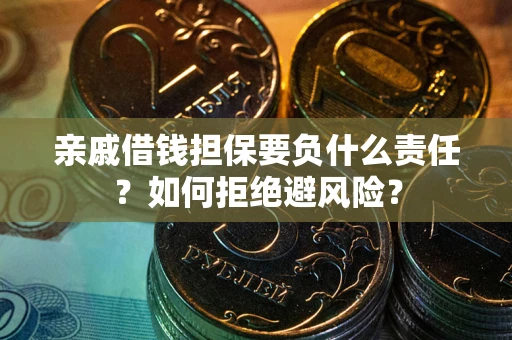 武汉亲戚借钱担保要负什么责任？如何拒绝避风险？
