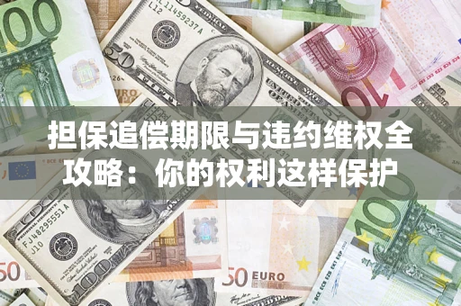 武汉担保追偿期限与违约维权全攻略：你的权利这样保护