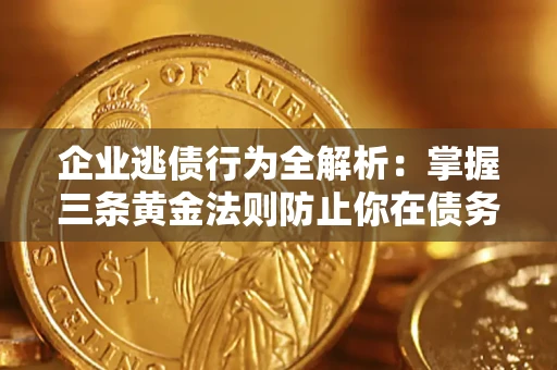武汉企业逃债行为全解析：掌握三条黄金法则防止你在债务乱局中“踩雷”