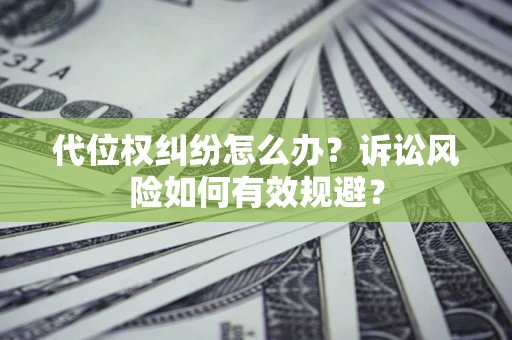武汉代位权纠纷怎么办？诉讼风险如何有效规避？