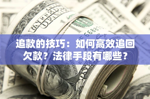 武汉追款的技巧：如何高效追回欠款？法律手段有哪些？