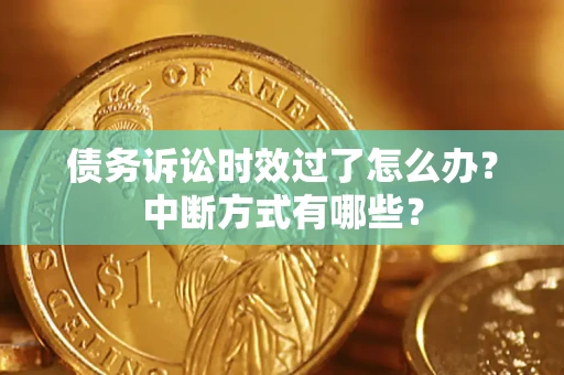 武汉债务诉讼时效过了怎么办？中断方式有哪些？
