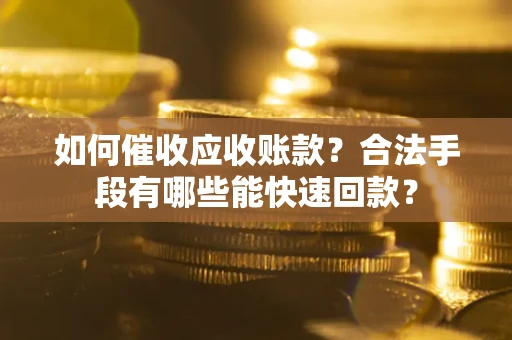 武汉如何催收应收账款？合法手段有哪些能快速回款？