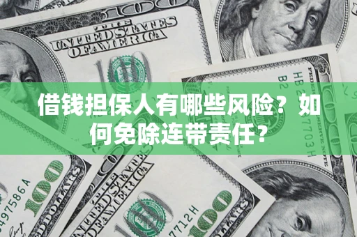 武汉借钱担保人有哪些风险？如何免除连带责任？