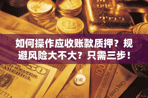 武汉如何操作应收账款质押？规避风险大不大？只需三步！
