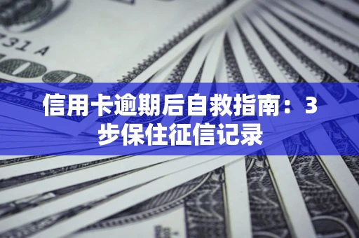 武汉信用卡逾期后自救指南：3步保住征信记录