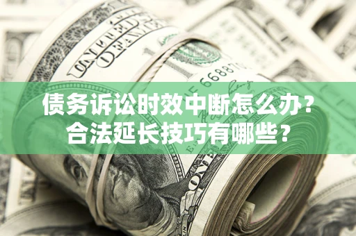 武汉债务诉讼时效中断怎么办？合法延长技巧有哪些？