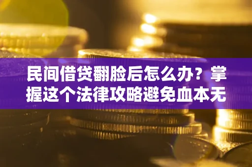 武汉民间借贷翻脸后怎么办？掌握这个法律攻略避免血本无归