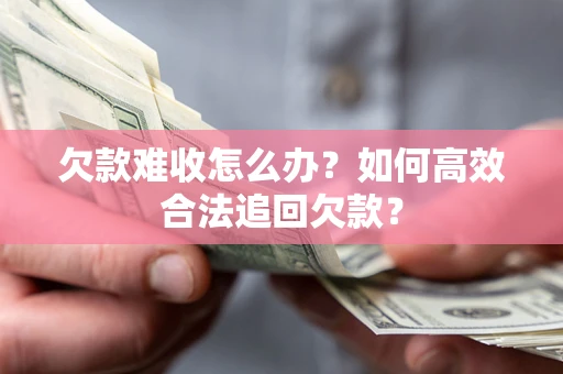 武汉欠款难收怎么办？如何高效合法追回欠款？
