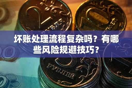 武汉坏账处理流程复杂吗？有哪些风险规避技巧？
