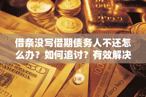 武汉借条没写借期债务人不还怎么办？如何追讨？有效解决方案！