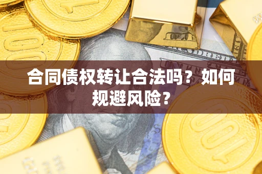 武汉合同债权转让合法吗?如何规避风险? 武汉合同债权转让合法吗?如何规避风险?