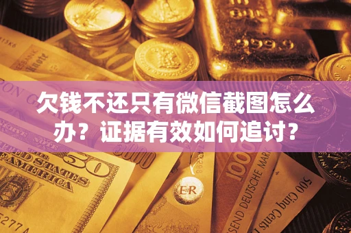 武汉欠钱不还只有微信截图怎么办？证据有效如何追讨？