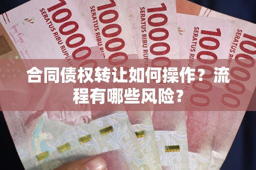 武汉合同债权转让如何操作？流程有哪些风险？