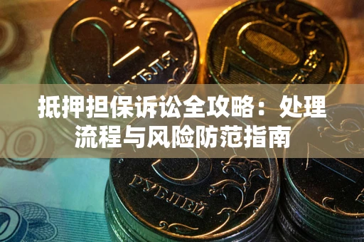 武汉抵押担保诉讼全攻略：处理流程与风险防范指南