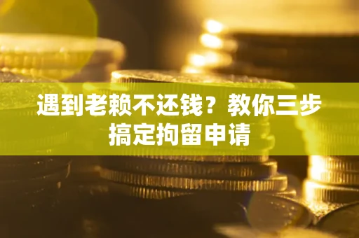 武汉遇到老赖不还钱？教你三步搞定拘留申请