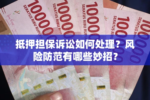 武汉抵押担保诉讼如何处理？风险防范有哪些妙招？