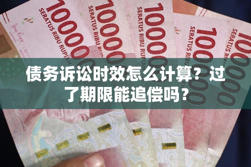 武汉债务诉讼时效怎么计算？过了期限能追偿吗？