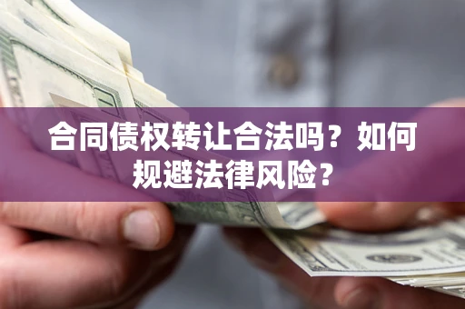 武汉合同债权转让合法吗？如何规避法律风险？