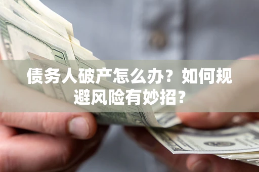 武汉债务人破产怎么办？如何规避风险有妙招？