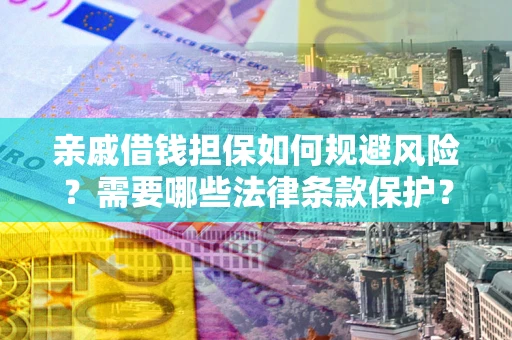 武汉亲戚借钱担保如何规避风险？需要哪些法律条款保护？