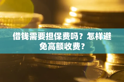 武汉借钱需要担保费吗？怎样避免高额收费？