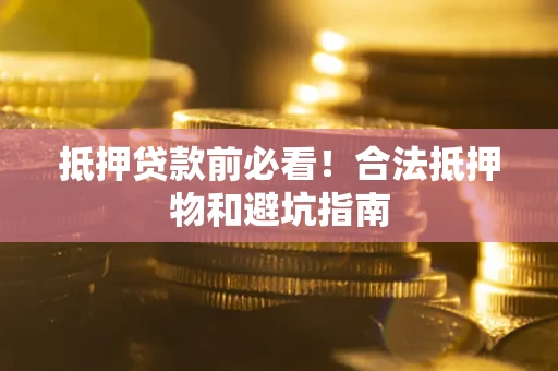武汉抵押贷款前必看！合法抵押物和避坑指南