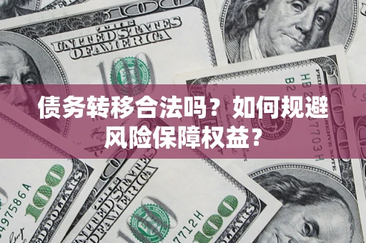 武汉债务转移合法吗？如何规避风险保障权益？