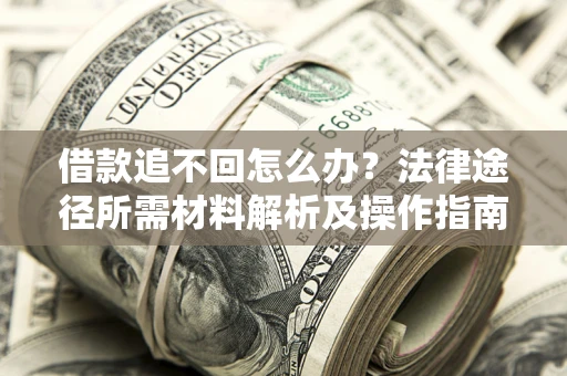 武汉借款追不回怎么办?法律途径所需材料解析及操作指南 武汉借款追不回怎么办?法律途径所需材料解析及操作指南