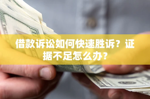 武汉借款诉讼如何快速胜诉？证据不足怎么办？